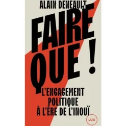 FAIRE QUE ! L'ENGAGEMENT POLITIQUE A L'ERE DE L'INOUI, Deneault Alain